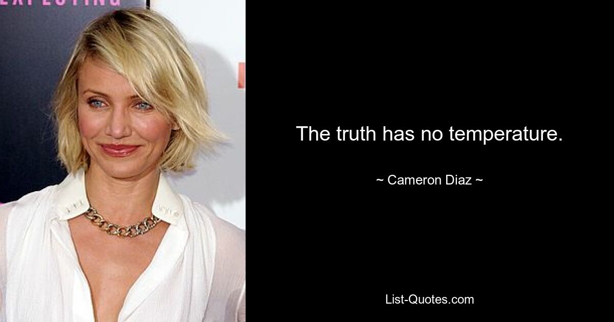 The truth has no temperature. — © Cameron Diaz