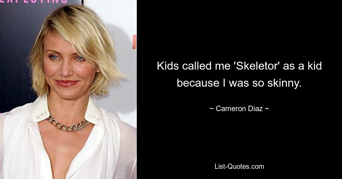 Kids called me 'Skeletor' as a kid because I was so skinny. — © Cameron Diaz