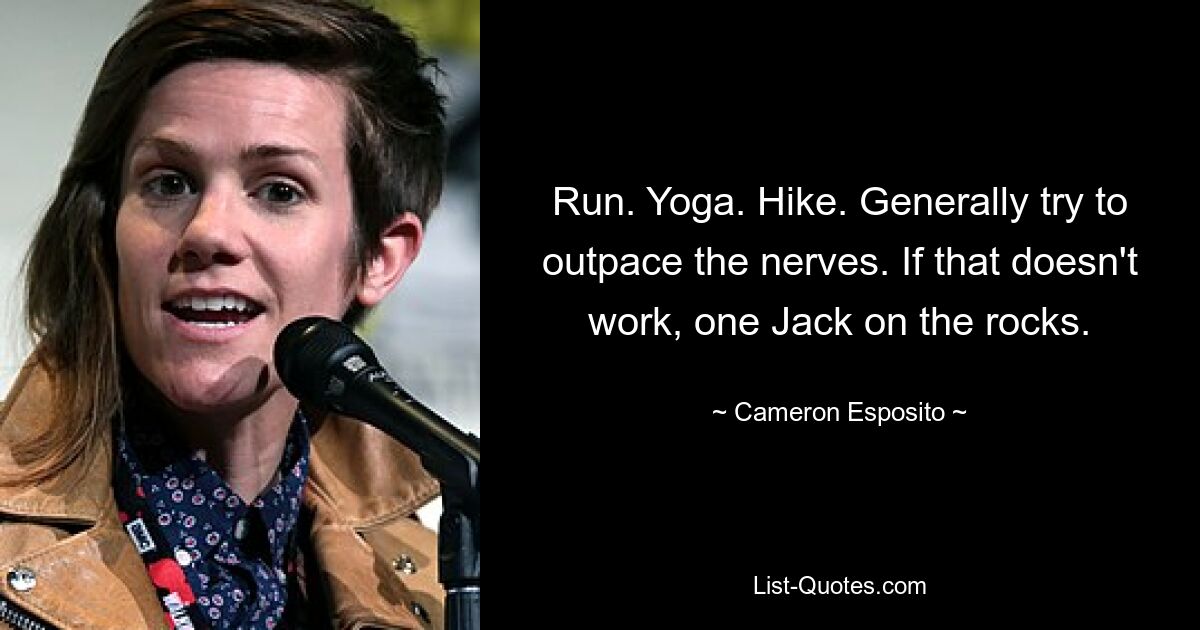 Run. Yoga. Hike. Generally try to outpace the nerves. If that doesn't work, one Jack on the rocks. — © Cameron Esposito