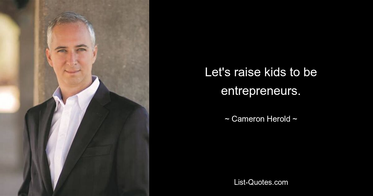 Let's raise kids to be entrepreneurs. — © Cameron Herold