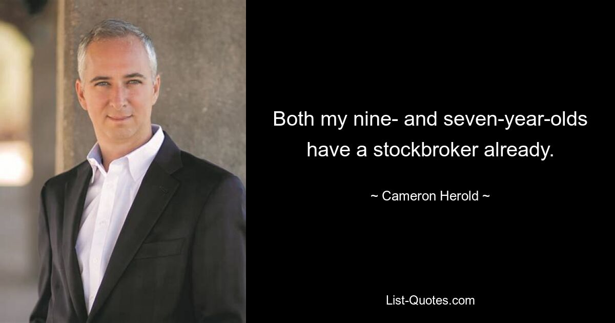 Both my nine- and seven-year-olds have a stockbroker already. — © Cameron Herold