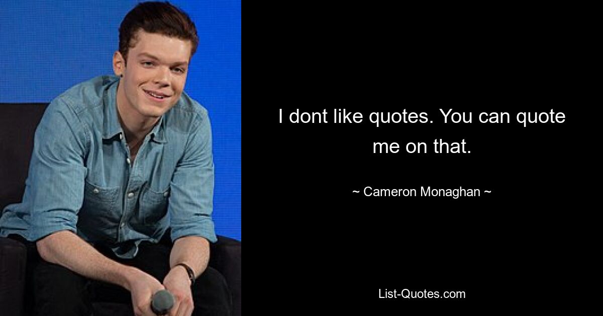 I dont like quotes. You can quote me on that. — © Cameron Monaghan