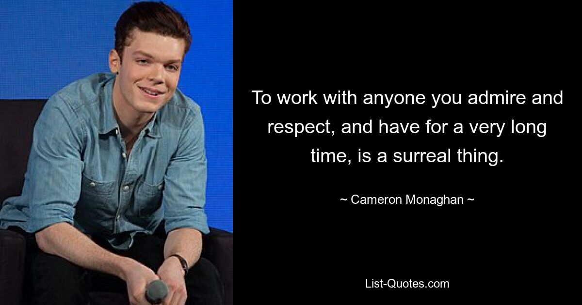 To work with anyone you admire and respect, and have for a very long time, is a surreal thing. — © Cameron Monaghan