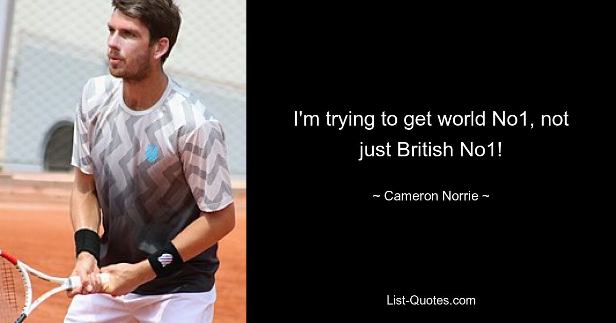 I'm trying to get world No1, not just British No1! — © Cameron Norrie