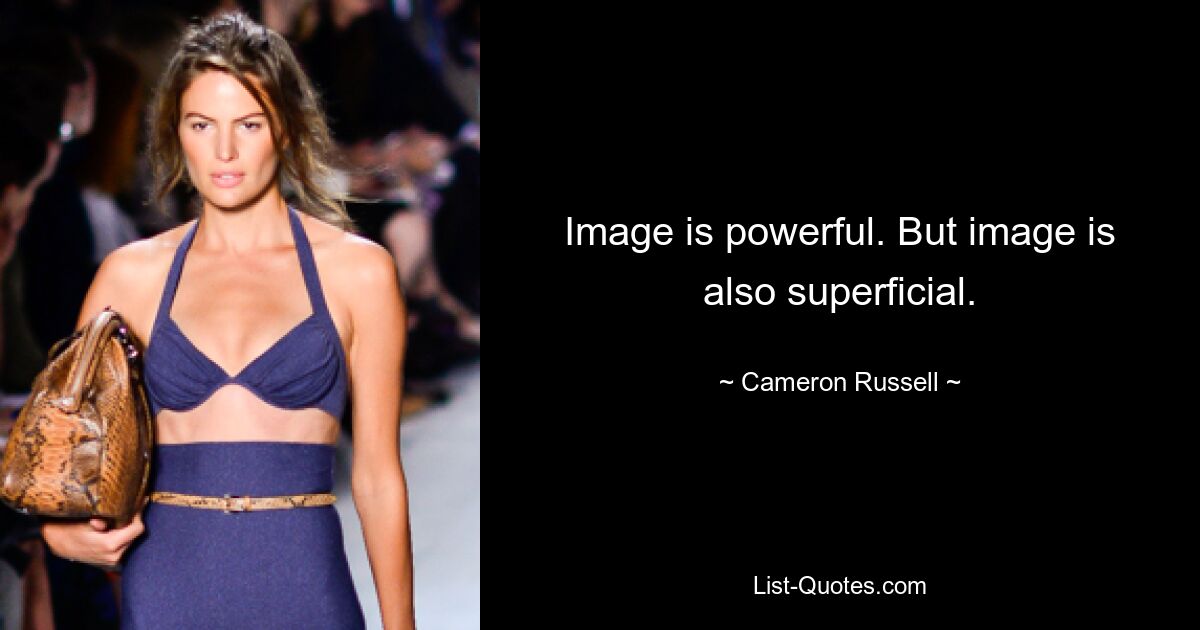 Image is powerful. But image is also superficial. — © Cameron Russell