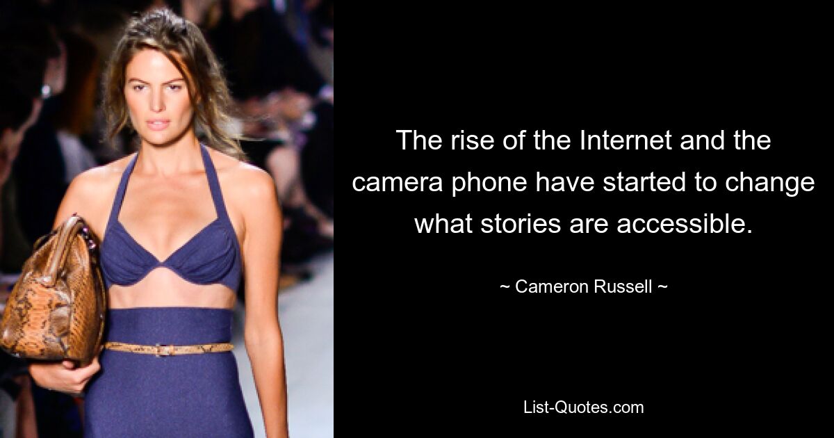 The rise of the Internet and the camera phone have started to change what stories are accessible. — © Cameron Russell