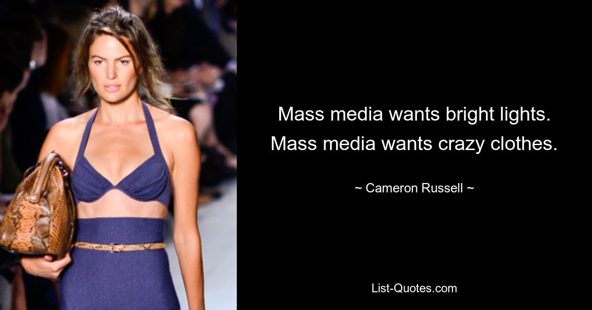 Mass media wants bright lights. Mass media wants crazy clothes. — © Cameron Russell