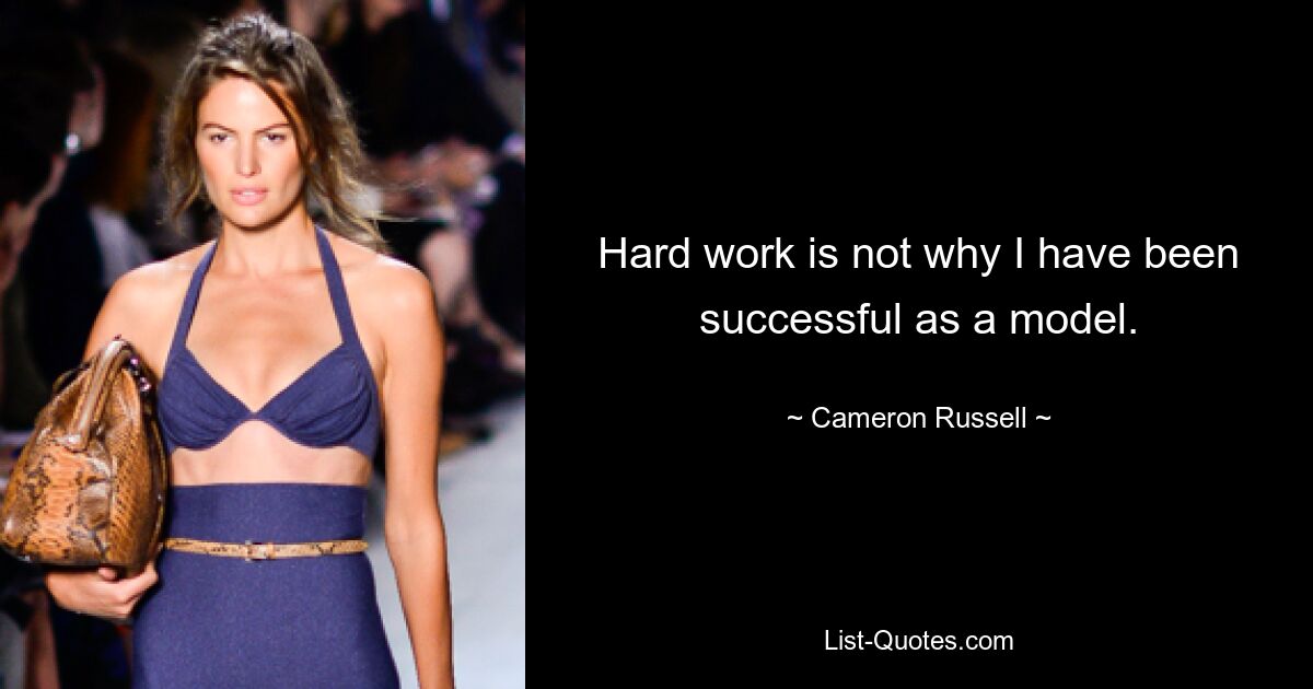 Hard work is not why I have been successful as a model. — © Cameron Russell