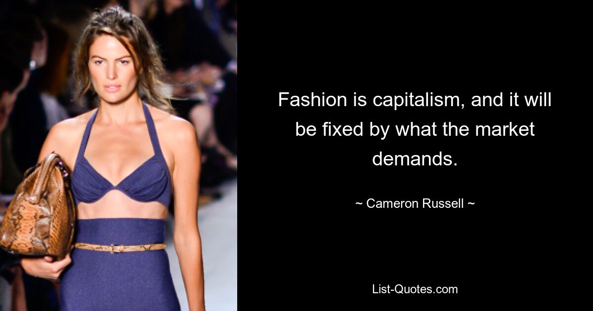 Fashion is capitalism, and it will be fixed by what the market demands. — © Cameron Russell