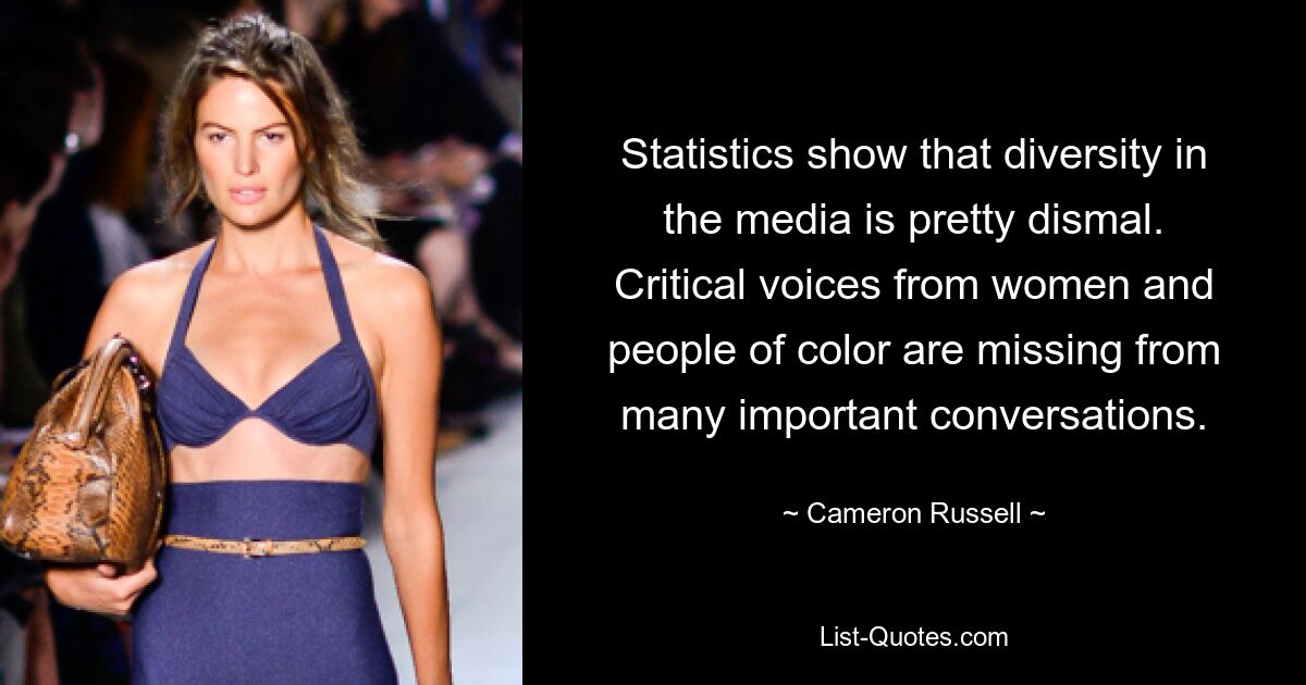 Statistics show that diversity in the media is pretty dismal. Critical voices from women and people of color are missing from many important conversations. — © Cameron Russell