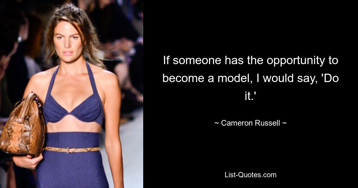 If someone has the opportunity to become a model, I would say, 'Do it.' — © Cameron Russell