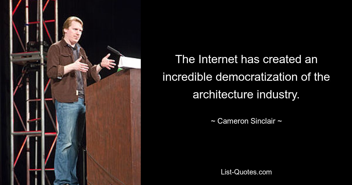 The Internet has created an incredible democratization of the architecture industry. — © Cameron Sinclair