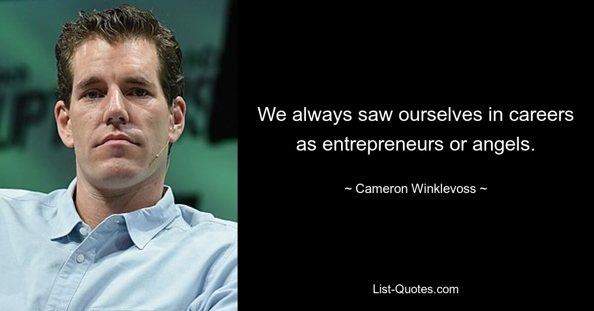 We always saw ourselves in careers as entrepreneurs or angels. — © Cameron Winklevoss