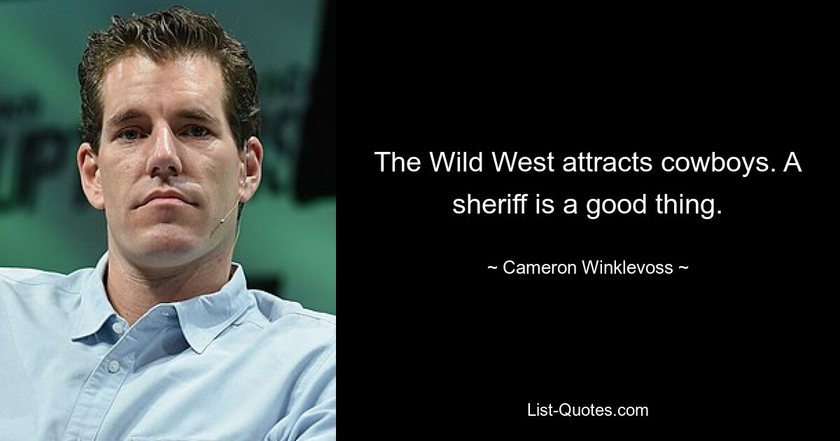 The Wild West attracts cowboys. A sheriff is a good thing. — © Cameron Winklevoss