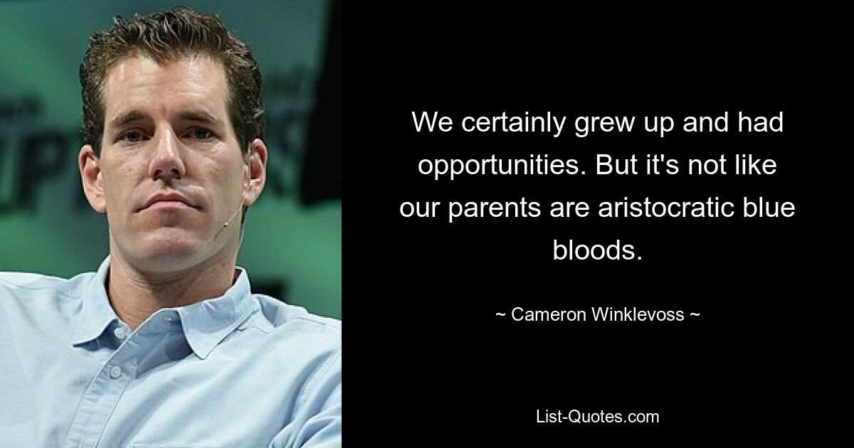 We certainly grew up and had opportunities. But it's not like our parents are aristocratic blue bloods. — © Cameron Winklevoss