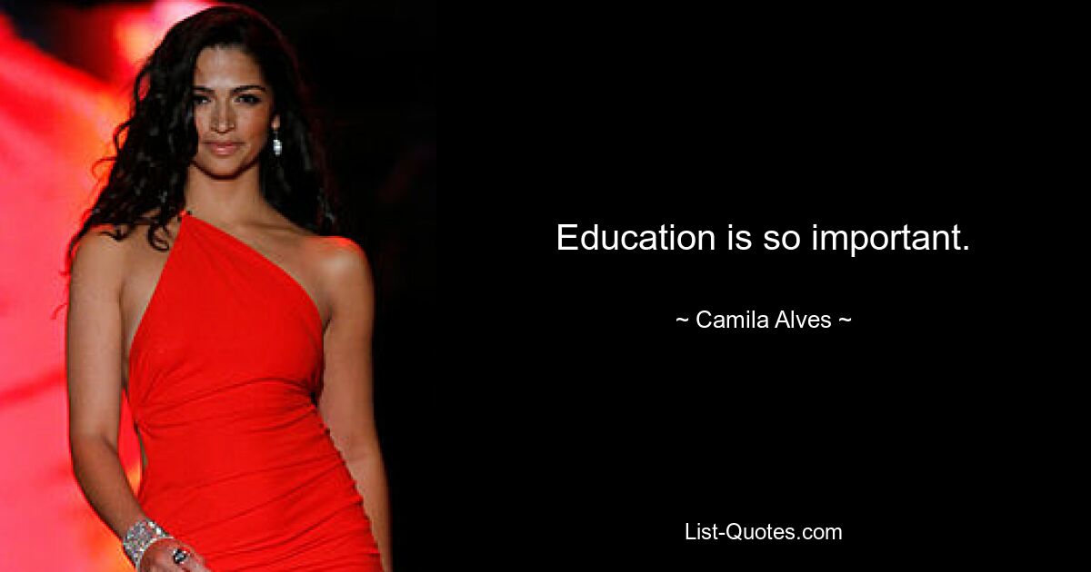 Education is so important. — © Camila Alves