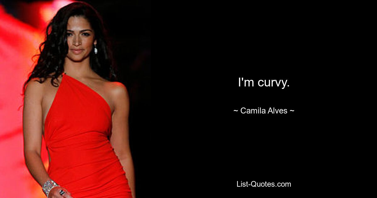 I'm curvy. — © Camila Alves