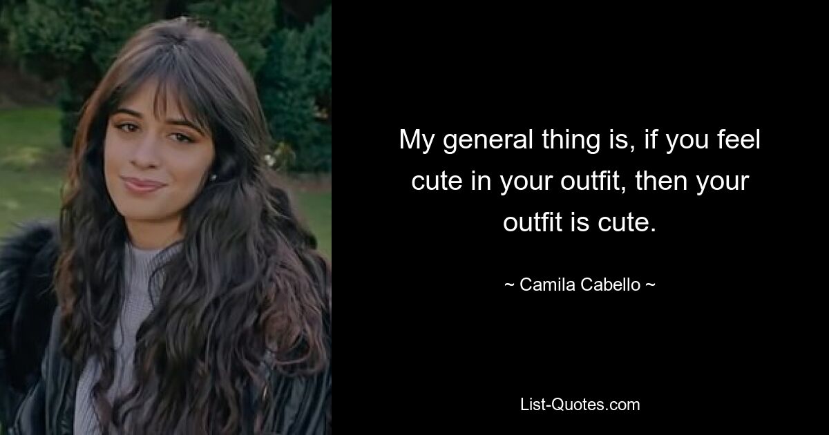 My general thing is, if you feel cute in your outfit, then your outfit is cute. — © Camila Cabello