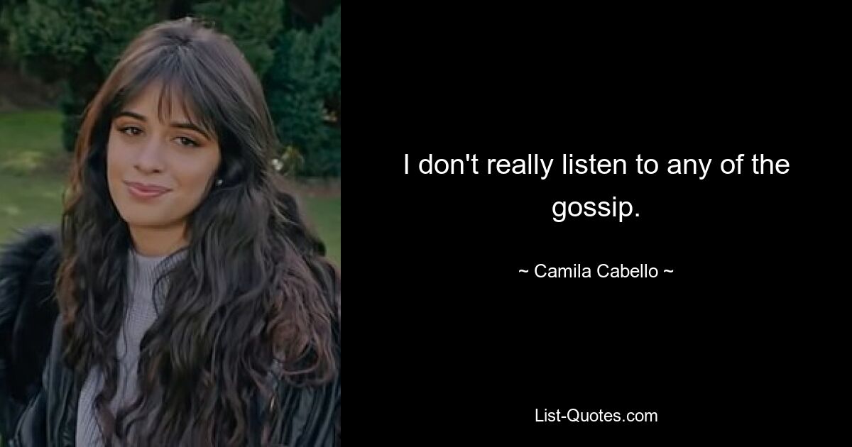 I don't really listen to any of the gossip. — © Camila Cabello