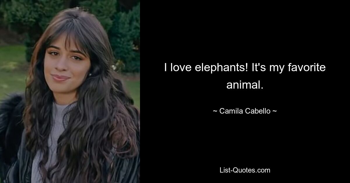 I love elephants! It's my favorite animal. — © Camila Cabello