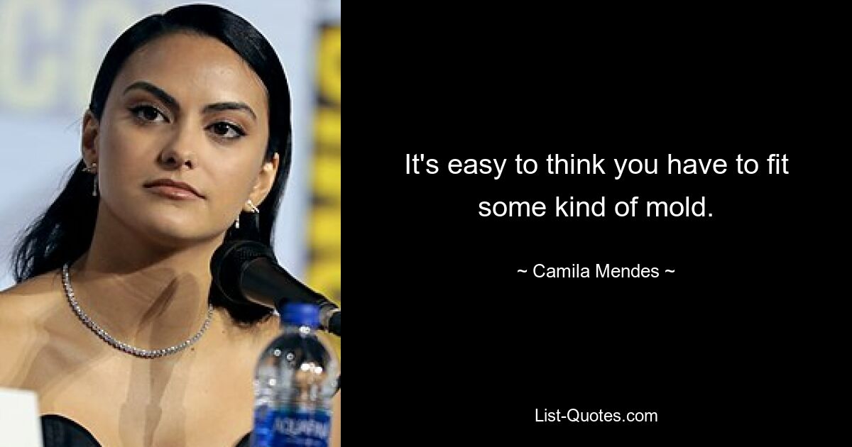 It's easy to think you have to fit some kind of mold. — © Camila Mendes