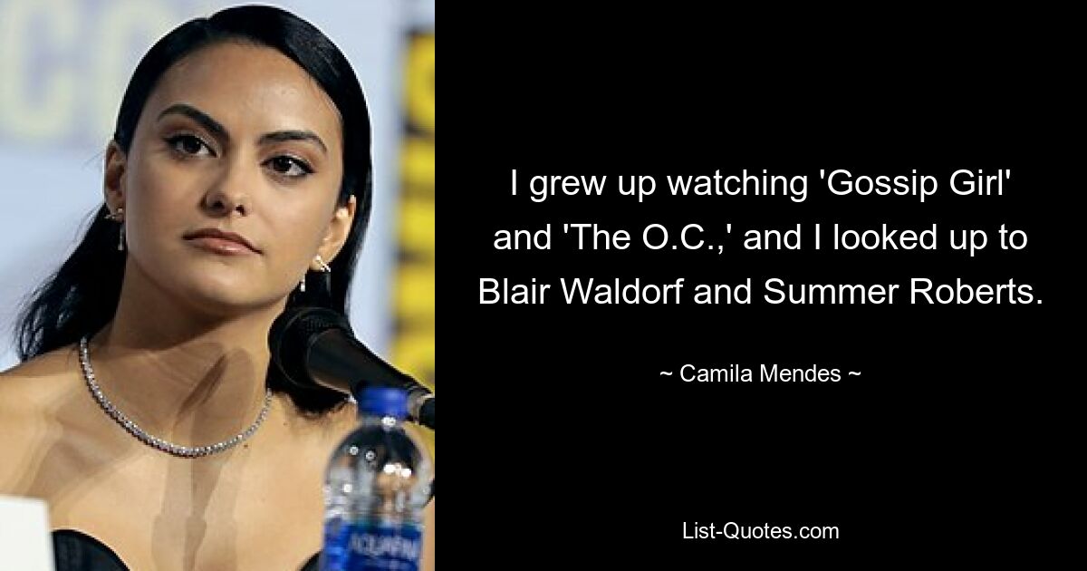 I grew up watching 'Gossip Girl' and 'The O.C.,' and I looked up to Blair Waldorf and Summer Roberts. — © Camila Mendes