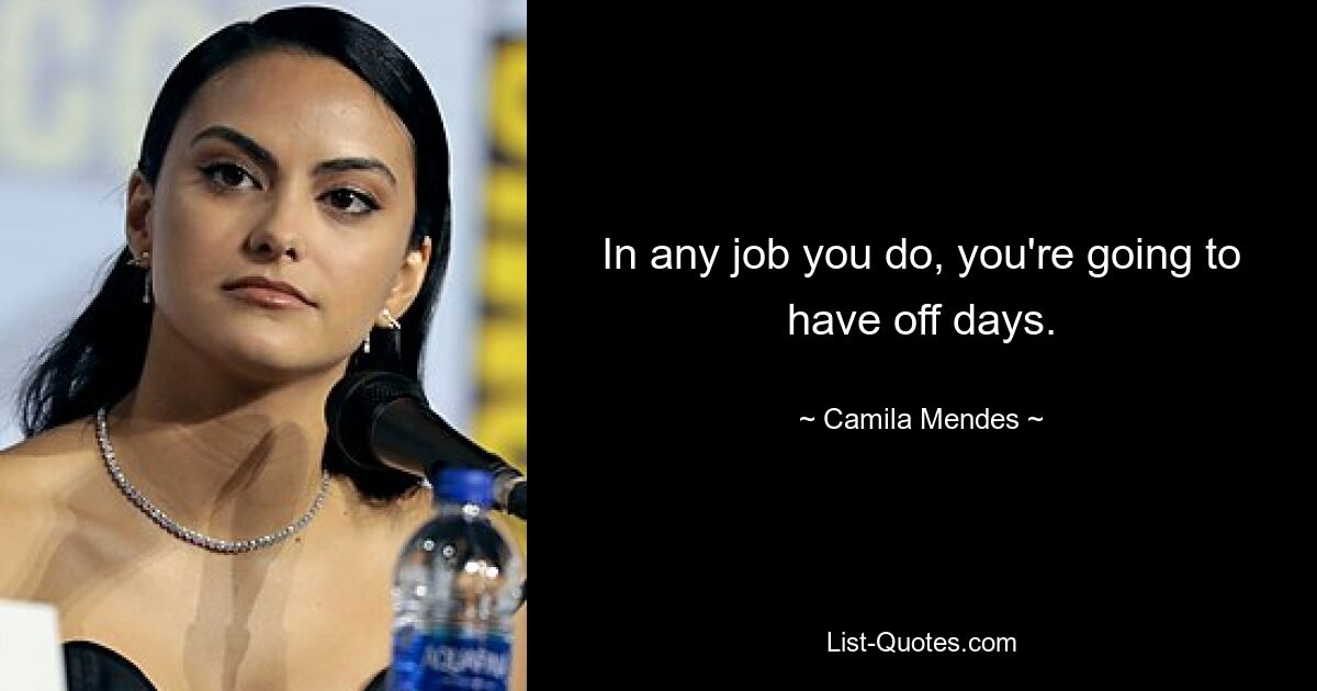 In any job you do, you're going to have off days. — © Camila Mendes