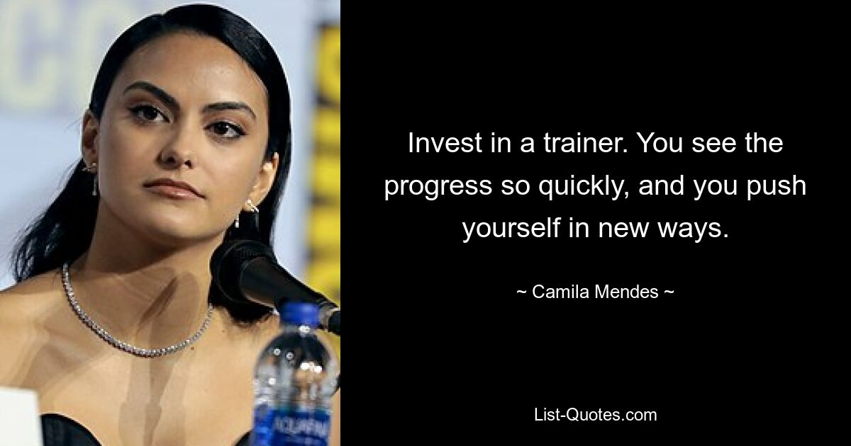 Invest in a trainer. You see the progress so quickly, and you push yourself in new ways. — © Camila Mendes