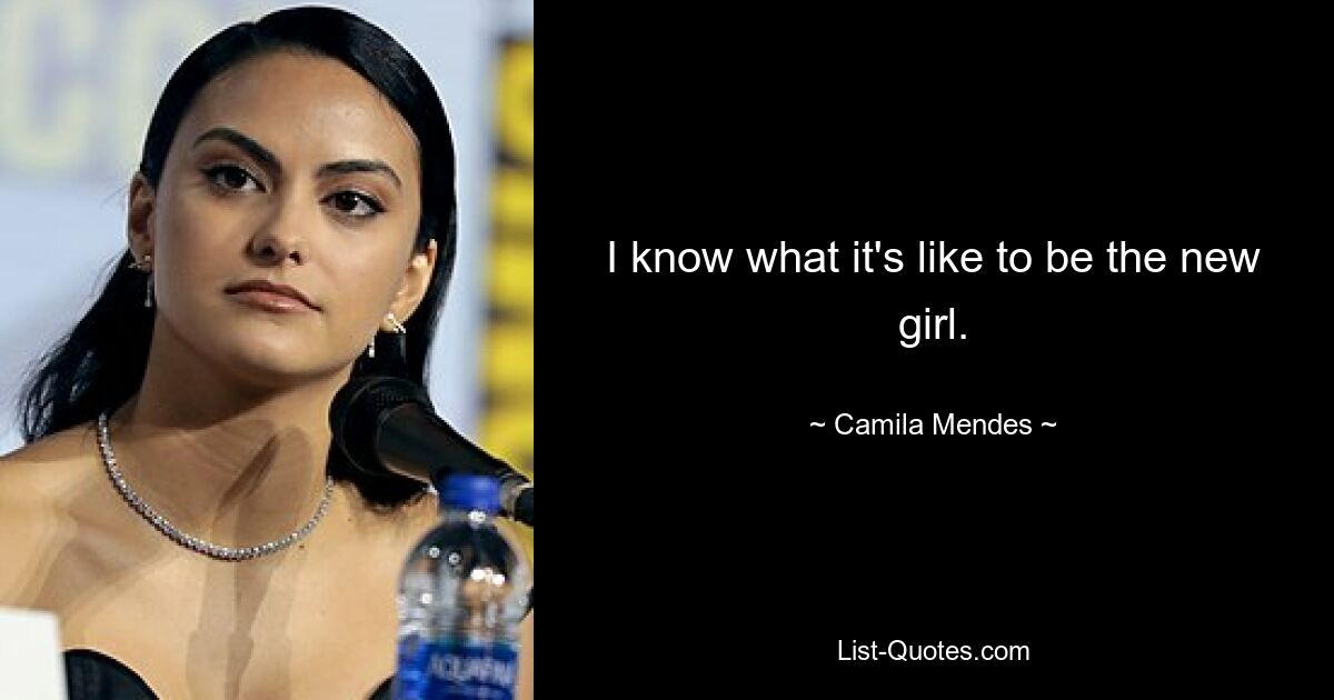 I know what it's like to be the new girl. — © Camila Mendes