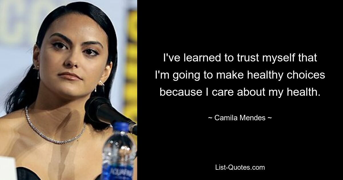 I've learned to trust myself that I'm going to make healthy choices because I care about my health. — © Camila Mendes