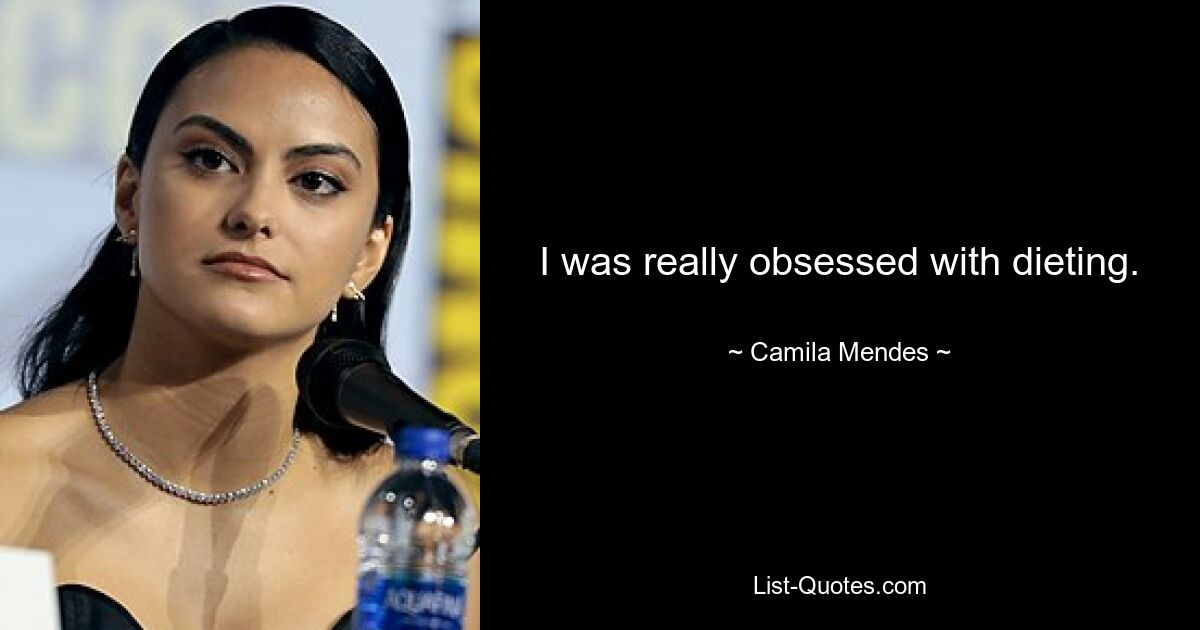 I was really obsessed with dieting. — © Camila Mendes