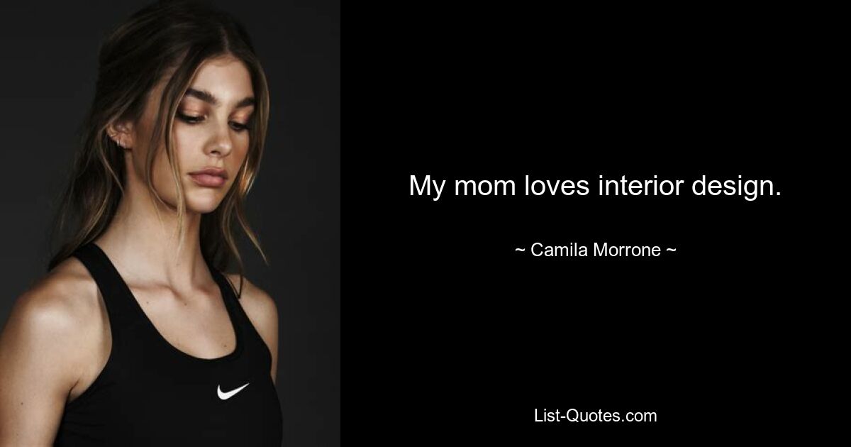 My mom loves interior design. — © Camila Morrone