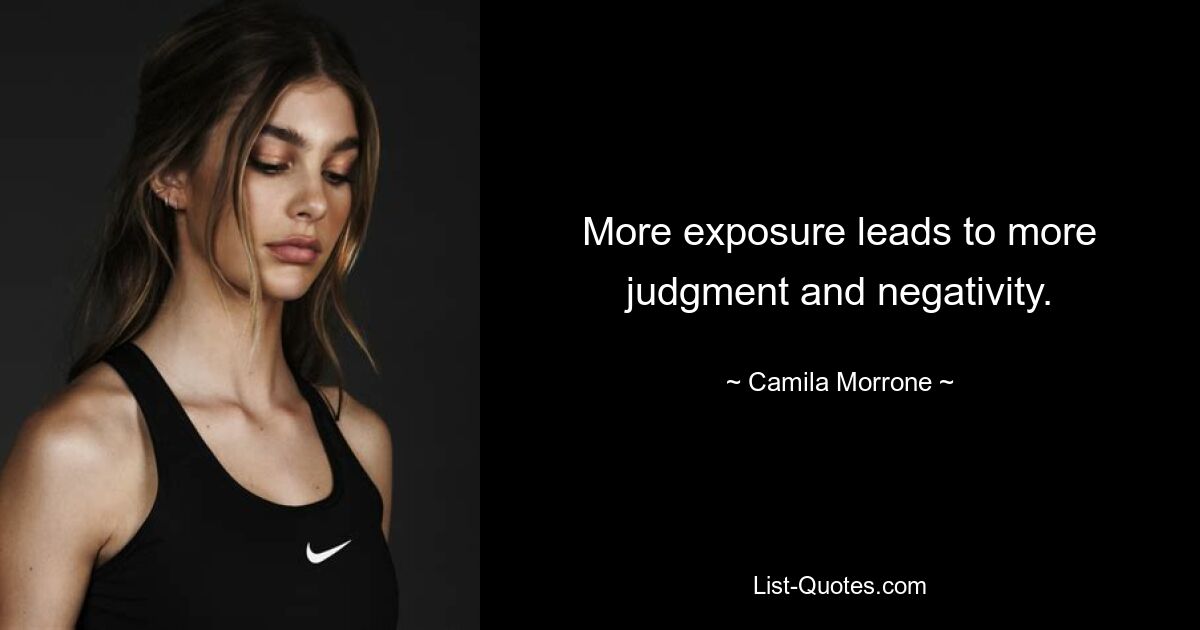 More exposure leads to more judgment and negativity. — © Camila Morrone