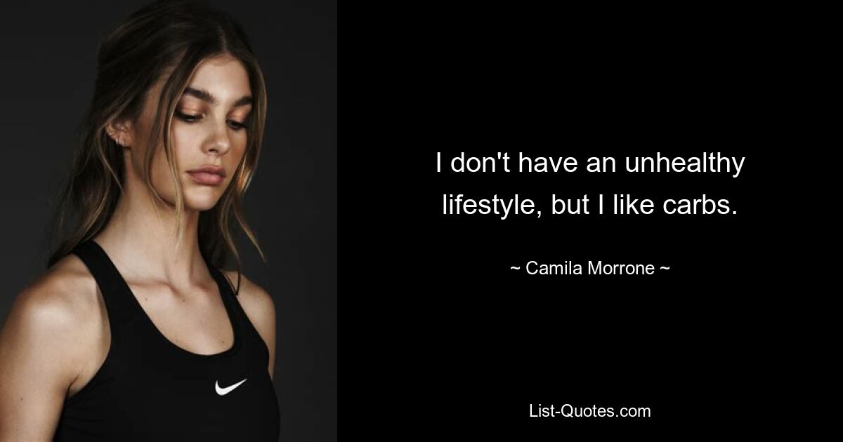 I don't have an unhealthy lifestyle, but I like carbs. — © Camila Morrone