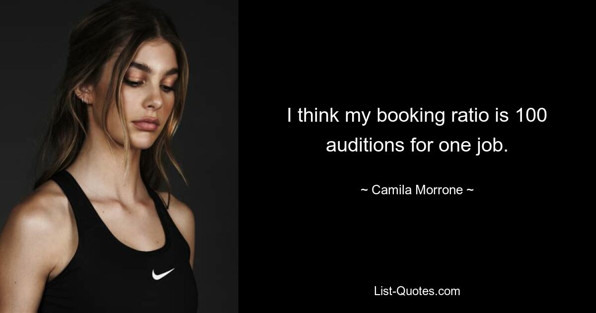 I think my booking ratio is 100 auditions for one job. — © Camila Morrone