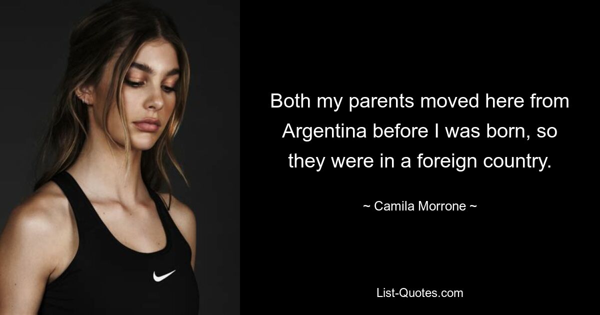 Both my parents moved here from Argentina before I was born, so they were in a foreign country. — © Camila Morrone