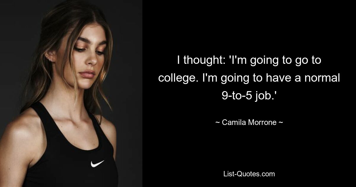 I thought: 'I'm going to go to college. I'm going to have a normal 9-to-5 job.' — © Camila Morrone