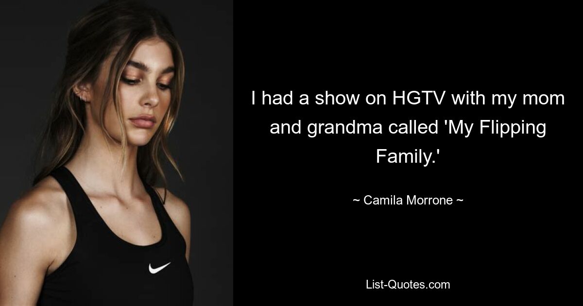 I had a show on HGTV with my mom and grandma called 'My Flipping Family.' — © Camila Morrone