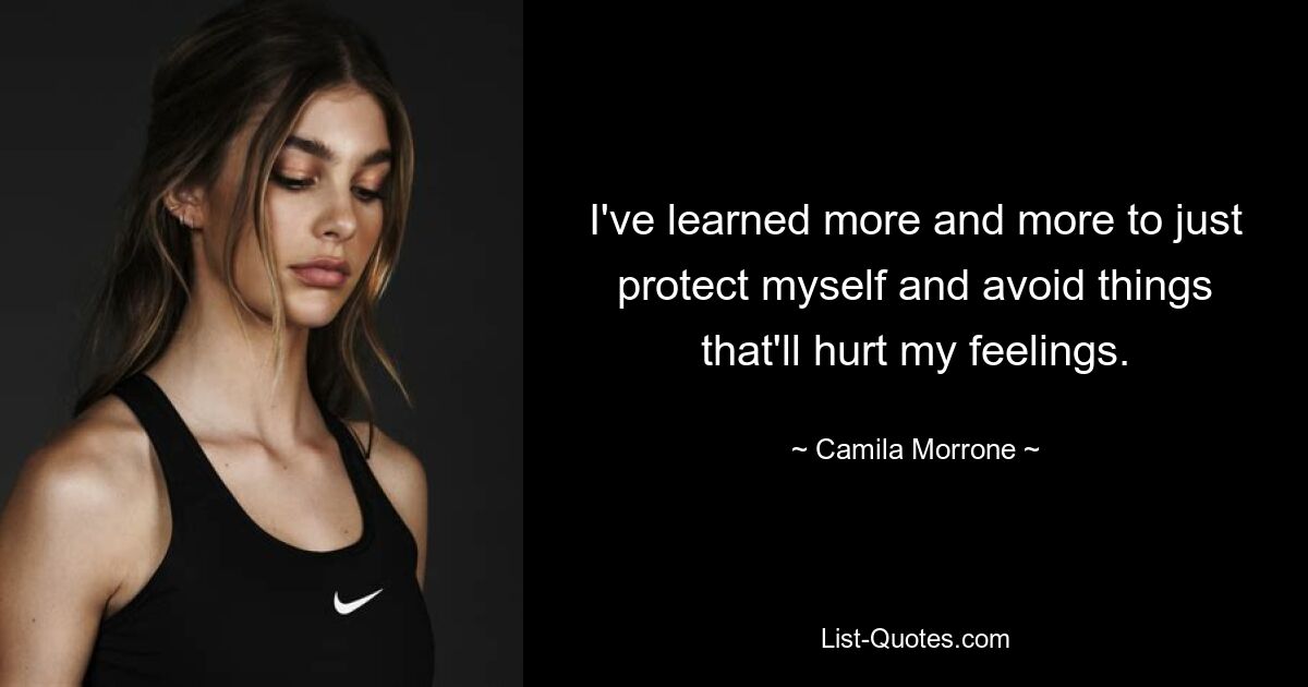 I've learned more and more to just protect myself and avoid things that'll hurt my feelings. — © Camila Morrone