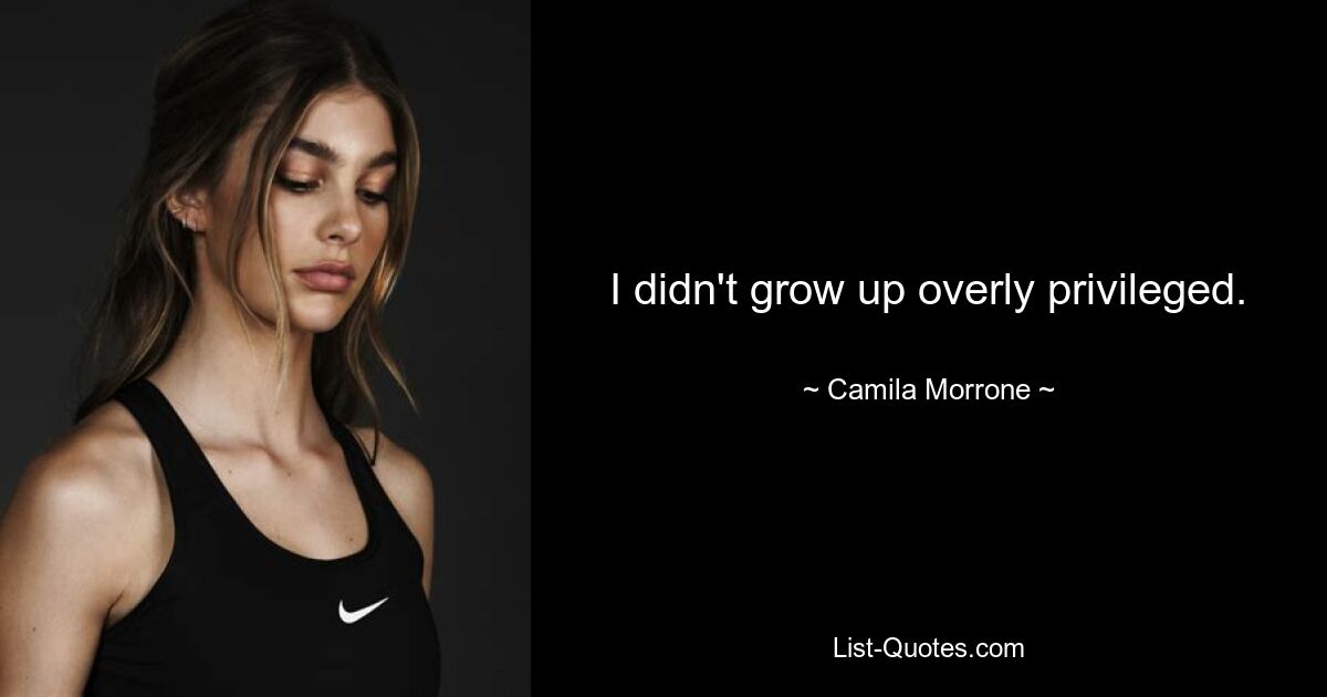 I didn't grow up overly privileged. — © Camila Morrone