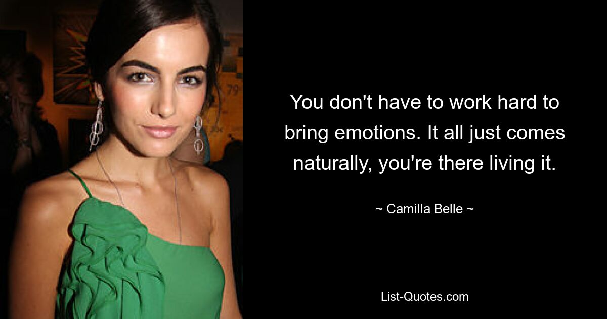 You don't have to work hard to bring emotions. It all just comes naturally, you're there living it. — © Camilla Belle