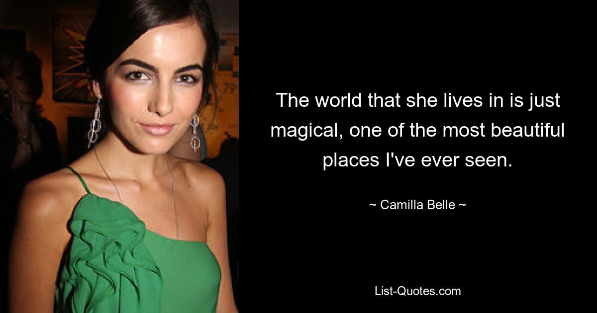 The world that she lives in is just magical, one of the most beautiful places I've ever seen. — © Camilla Belle