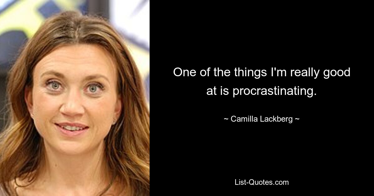 One of the things I'm really good at is procrastinating. — © Camilla Lackberg