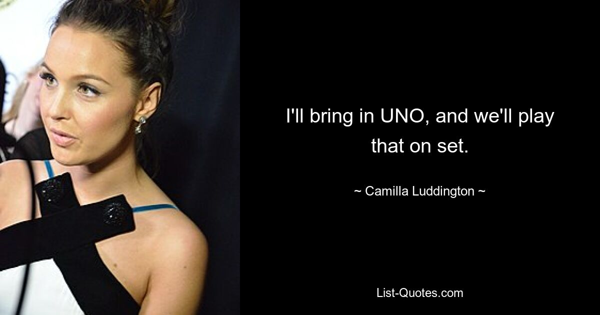 I'll bring in UNO, and we'll play that on set. — © Camilla Luddington