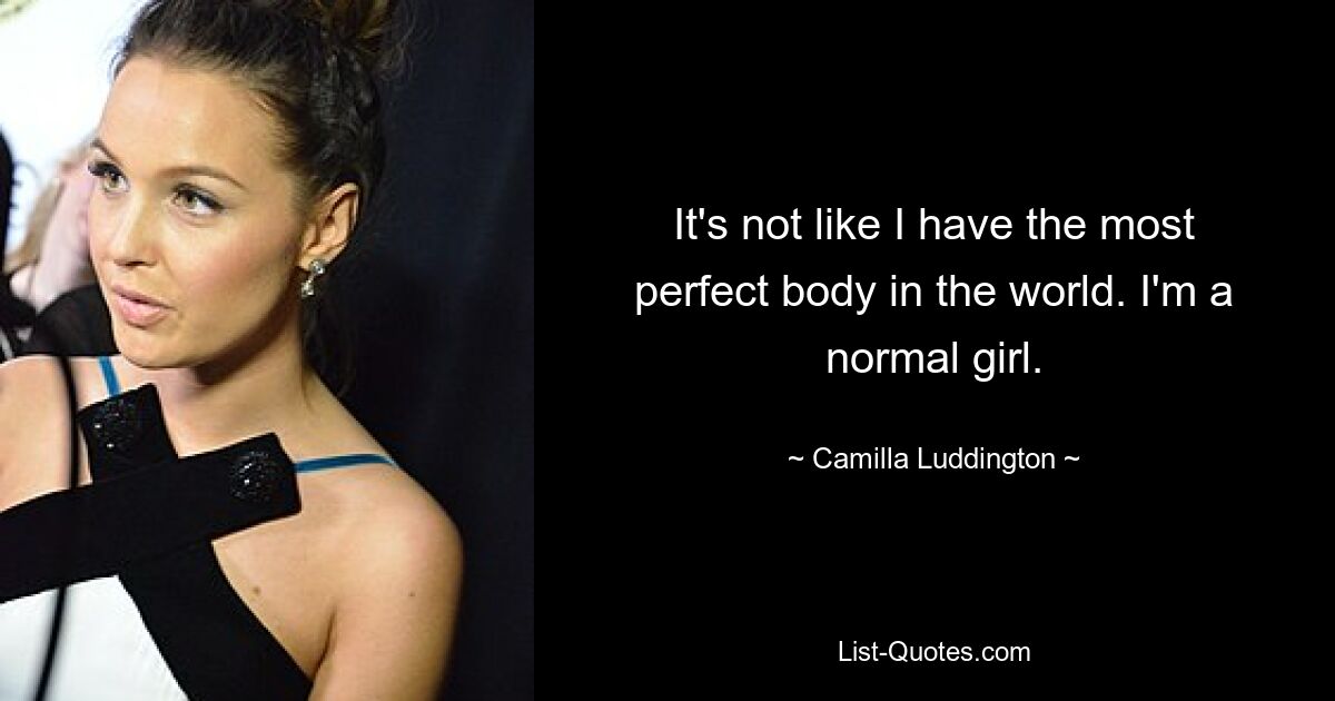 It's not like I have the most perfect body in the world. I'm a normal girl. — © Camilla Luddington