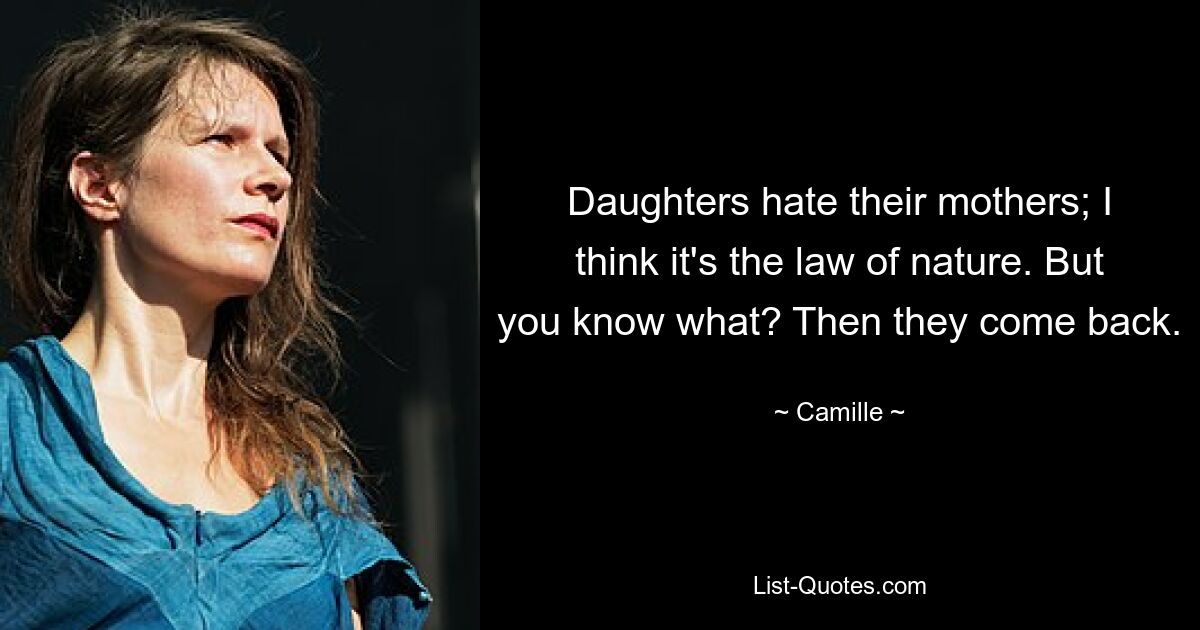 Daughters hate their mothers; I think it's the law of nature. But you know what? Then they come back. — © Camille