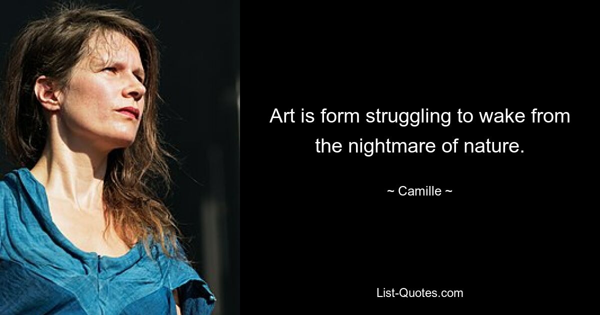 Art is form struggling to wake from the nightmare of nature. — © Camille