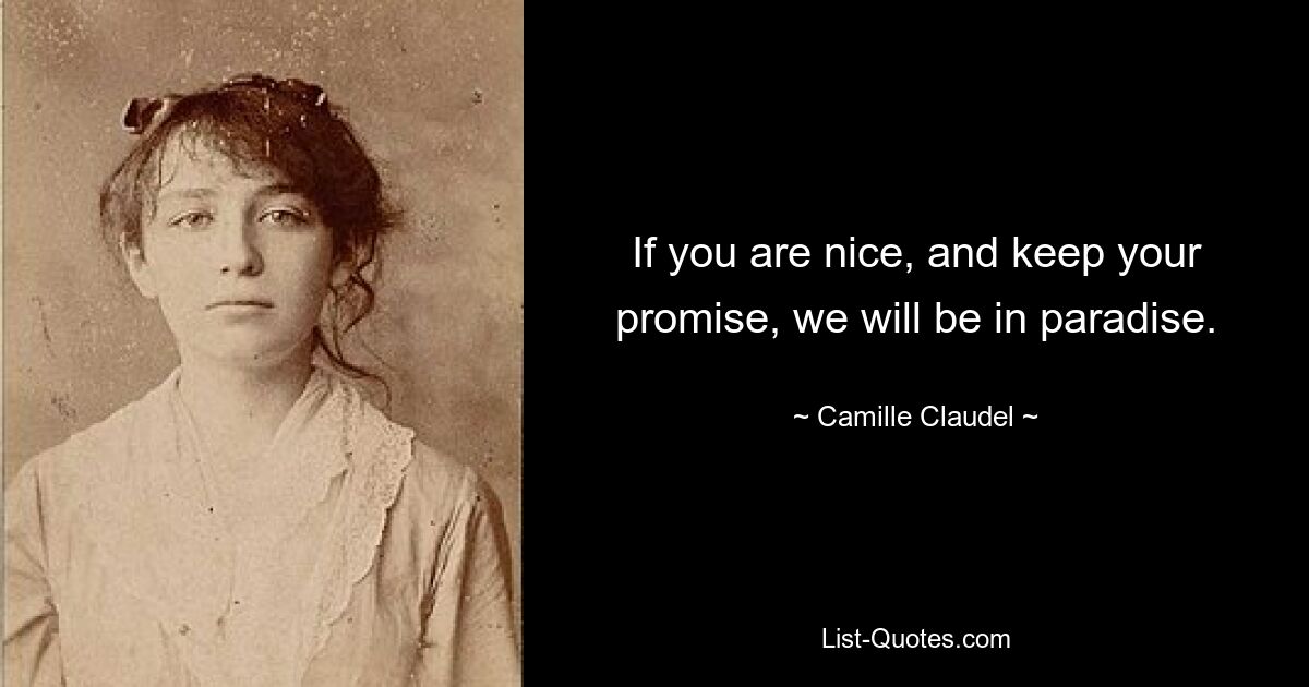 If you are nice, and keep your promise, we will be in paradise. — © Camille Claudel