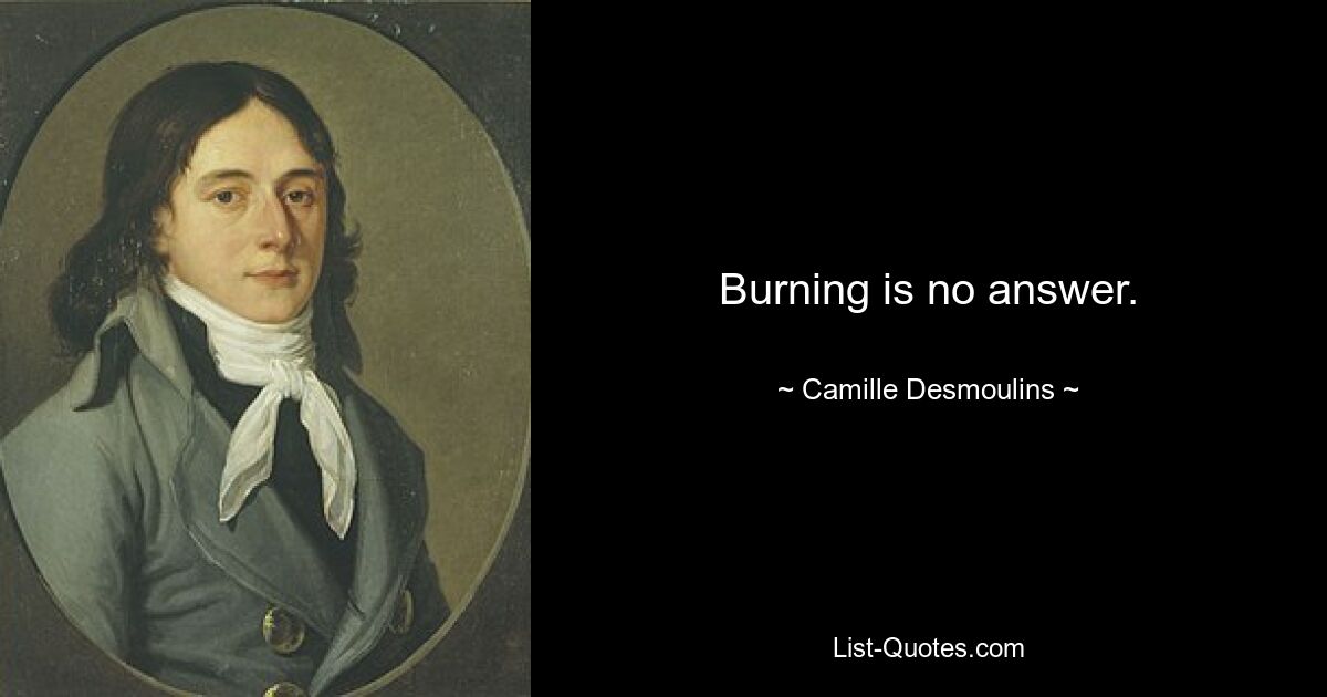 Burning is no answer. — © Camille Desmoulins