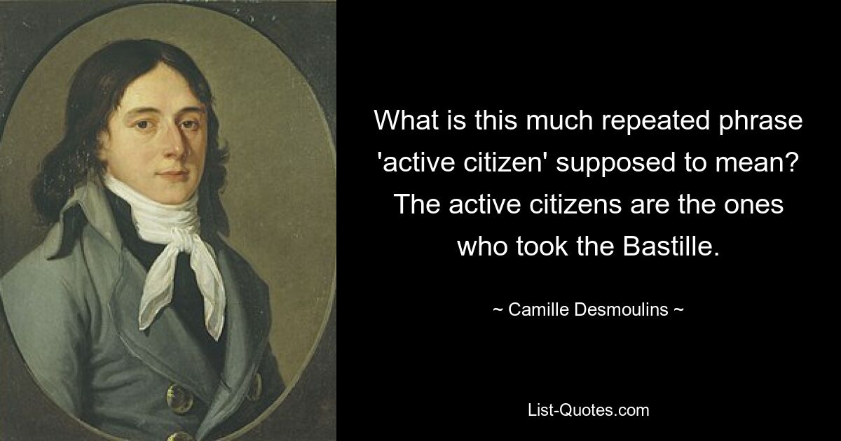 Что должна означать эта часто повторяемая фраза «активный гражданин»? Активные граждане – это те, кто взял Бастилию. — © Камиль Демулен